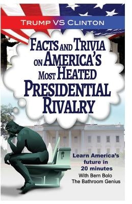 Trump VS. Clinton: Facts and Trivia on America's Most Heated Presidential Rivalr by Bolo, Bern