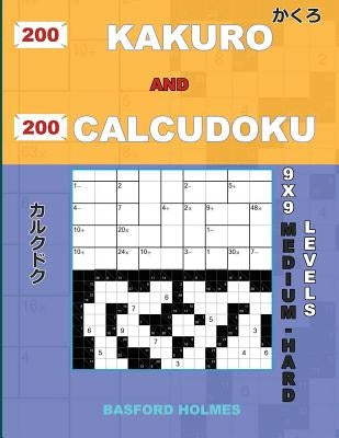 200 Kakuro and 200 Calcudoku 9x9 medium - hard levels.: Kakuro 15x15 + 16x16 + 17x17 + 18x18 and Calcudoku a medium and heavy version of Sudoku puzzle by Holmes, Basford