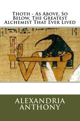 Thoth - As Above, So Below, The Greatest Alchemist That Ever Lived by Mark, Timothy