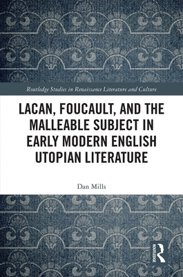 Lacan, Foucault, and the Malleable Subject in Early Modern English Utopian Literature by Mills, Dan