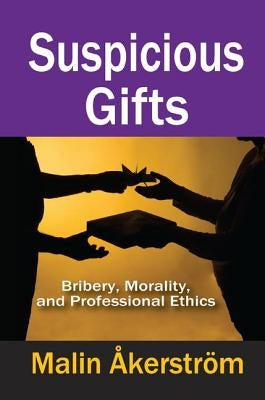 Suspicious Gifts: Bribery, Morality, and Professional Ethics by Akerstrom, Malin