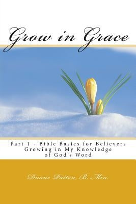 Grow in Grace Bible Basics for Believers: Growing in My Knowledge of God's Word by Patton B. Min, Duane