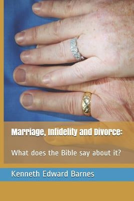 Marriage, Infidelity and Divorce: : What does the Bible say about it? by Barnes, Kenneth Edward