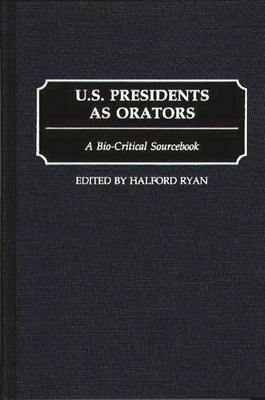 U.S. Presidents as Orators: A Bio-Critical Sourcebook by Ryan, Halford R.