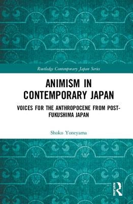 Animism in Contemporary Japan: Voices for the Anthropocene from Post-Fukushima Japan by Yoneyama, Shoko