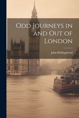 Odd Journeys in and Out of London by Hollingshead, John