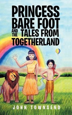 Princess Bare Foot and the Tales from Togetherland by Townsend, John