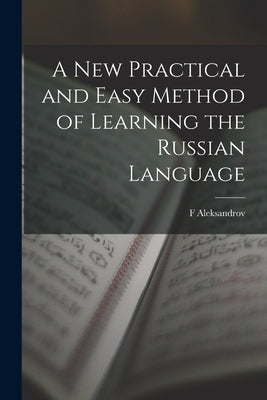 A New Practical and Easy Method of Learning the Russian Language by Aleksandrov, F.