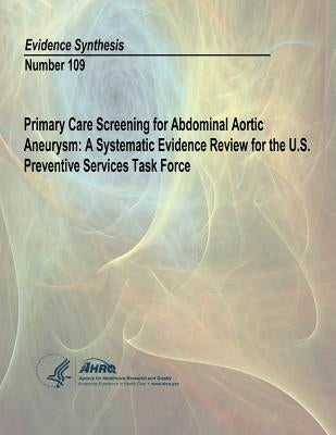 Primary Care Screening for Abdominal Aortic Aneurysm: A Systematic Evidence Review for the U.S. Preventive Services Task Force: Evidence Synthesis Num by And Quality, Agency for Healthcare Resea