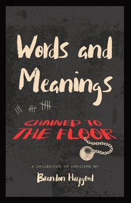 Words and Meanings, Chained to a Floor: A Collection of Lyricisms by Haygood, Brandon