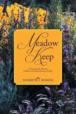 Meadow Keep: Celebrating the History, Folklore and Superstitions of Herbs by Burgess, Elizabeth C.