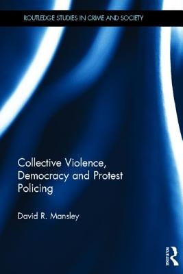 Collective Violence, Democracy and Protest Policing by Mansley, David