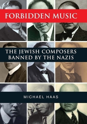 Forbidden Music: The Jewish Composers Banned by the Nazis by Haas, Michael