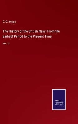 The History of the British Navy: From the earliest Period to the Present Time: Vol. II by Yonge, C. D.