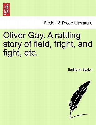 Oliver Gay. a Rattling Story of Field, Fright, and Fight, Etc. by Buxton, Bertha H.