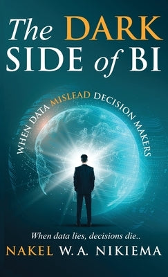 The Dark Side of BI - When data mislead decision-makers by Nikiema, Nakel W. a.