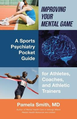 Improving Your Mental Game: A Sports Psychiatry Pocket Guide for Athletes, Coaches, and Athletic Trainers by Smith, Pamela