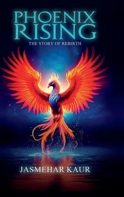 Phoenix Rising, the Story of Rebirth by Jasmehar Kaur