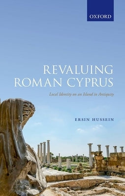 Revaluing Roman Cyprus: Local Identity on an Island in Antiquity by Hussein, Ersin