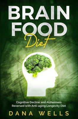 Brain Food Diet: Cognitive Decline and Alzheimers Reversed with Anti-aging Longevity Diet by Wells, Dana