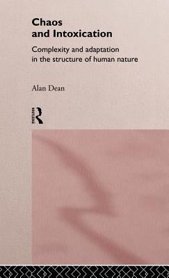 Chaos and Intoxication: Complexity and Adaptation in the Structure of Human Nature by Dean, Alan