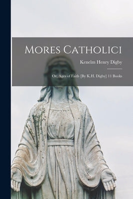 Mores Catholici: Or, Ages of Faith [By K.H. Digby] 11 Books by Digby, Kenelm Henry