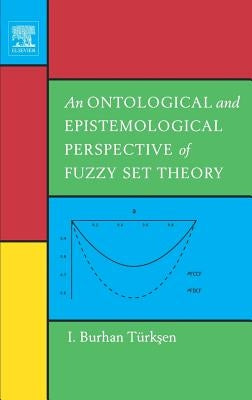 An Ontological and Epistemological Perspective of Fuzzy Set Theory by Türksen, I. Burhan