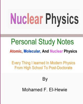 Nuclear Physics: Personal Study Notes: Atomic, Molecular, And Nuclear Physics by El-Hewie, Mohamed F.