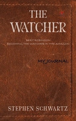The Watcher: Bert Robinson: Becoming the Watcher in the Amazon by Schwartz, Stephen