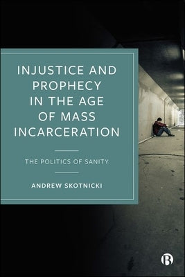 Injustice and Prophecy in the Age of Mass Incarceration: The Politics of Sanity by Skotnicki, Andrew