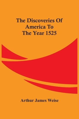 The Discoveries Of America To The Year 1525 by James Weise, Arthur