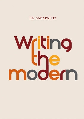Writing the Modern: Selected Texts on Art & Art History in Singapore, Malaysia & Southeast Asia, 1973-2015 by Sabapathy, T. K.