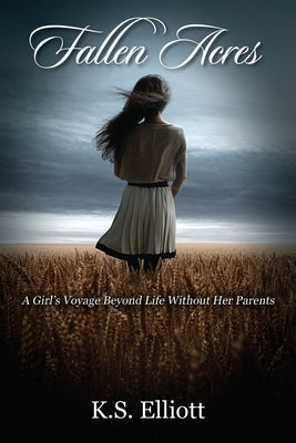 Fallen Acres: A Girl's Voyage Beyond Life Without Her Parents by Elliott, K. S.
