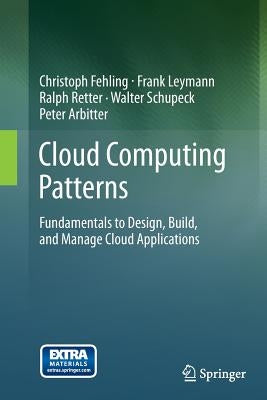 Cloud Computing Patterns: Fundamentals to Design, Build, and Manage Cloud Applications by Fehling, Christoph