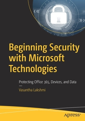 Beginning Security with Microsoft Technologies: Protecting Office 365, Devices, and Data by Lakshmi, Vasantha