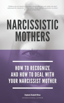Narcissistic Mothers - How To Recognize And How To Deal With Your Narcissist Mother by Wilson, Stephanie Elizabeth