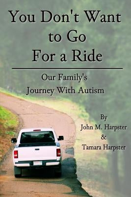 "You Don't Want to Go For a Ride": Our Family's Journey with Autism by Harpster, John M.