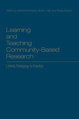 Learning and Teaching Community-Based Research: Linking Pedagogy to Practice by Etmanski, Catherine