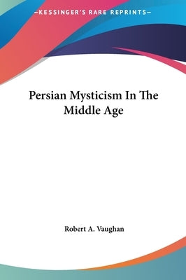 Persian Mysticism In The Middle Age by Vaughan, Robert a.