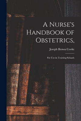 A Nurse's Handbook of Obstetrics,: for Use in Training-schools by Cooke, Joseph Brown