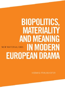 Biopolitics, Materiality and Meaning in Modern European Drama by Fraunhofer, Hedwig