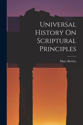 Universal History On Scriptural Principles by Bowley, Mary