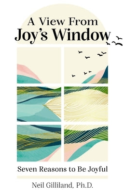 A View from Joy's Window: Seven Reasons to Be Joyful by Gilliland, Neil