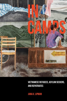 In Camps: Vietnamese Refugees, Asylum Seekers, and Repatriatesvolume 1 by Lipman, Jana K.