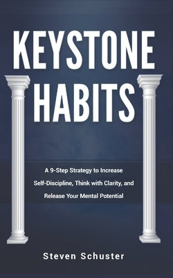 Keystone Habits: A 9-Step Strategy to Increase Self-Discipline, Think with Clarity, and Release Your Mental Potential by Schuster, Steven