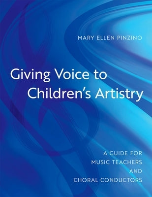 Giving Voice to Children's Artistry: A Guide for Music Teachers and Choral Conductors by Pinzino, Mary Ellen