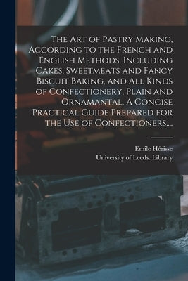 The Art of Pastry Making, According to the French and English Methods, Including Cakes, Sweetmeats and Fancy Biscuit Baking, and All Kinds of Confecti by Hérisse, Emile
