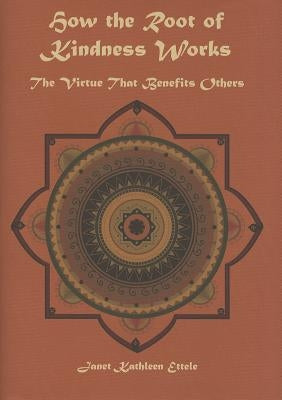 How the Root of Kindness Works: The Virtue to Benefit Others by Ettele, Janet Kathleen