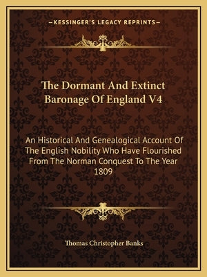 The Dormant And Extinct Baronage Of England V4: An Historical And Genealogical Account Of The English Nobility Who Have Flourished From The Norman Con by Banks, Thomas Christopher