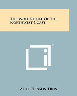 The Wolf Ritual Of The Northwest Coast by Ernst, Alice Henson